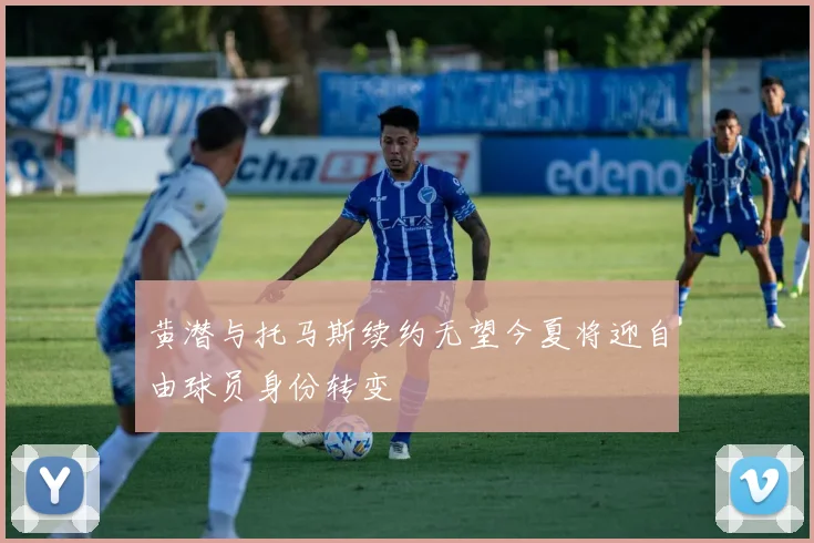 黄潜与托马斯续约无望今夏将迎自由球员身份转变