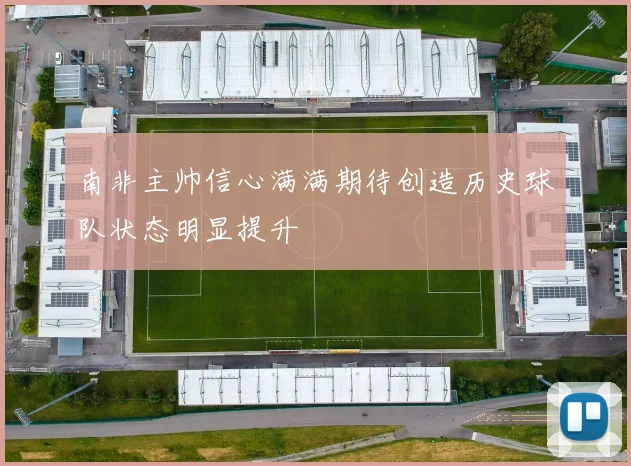 南非主帅信心满满期待创造历史球队状态明显提升