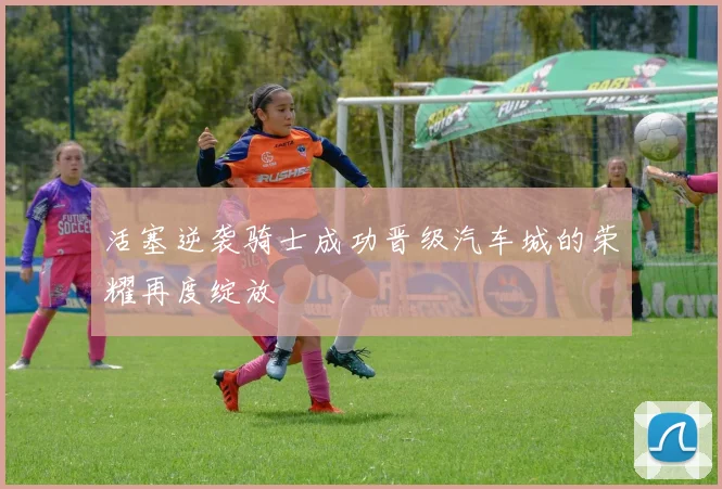 活塞逆袭骑士成功晋级汽车城的荣耀再度绽放