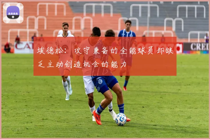埃德松：攻守兼备的全能球员却缺乏主动创造机会的能力
