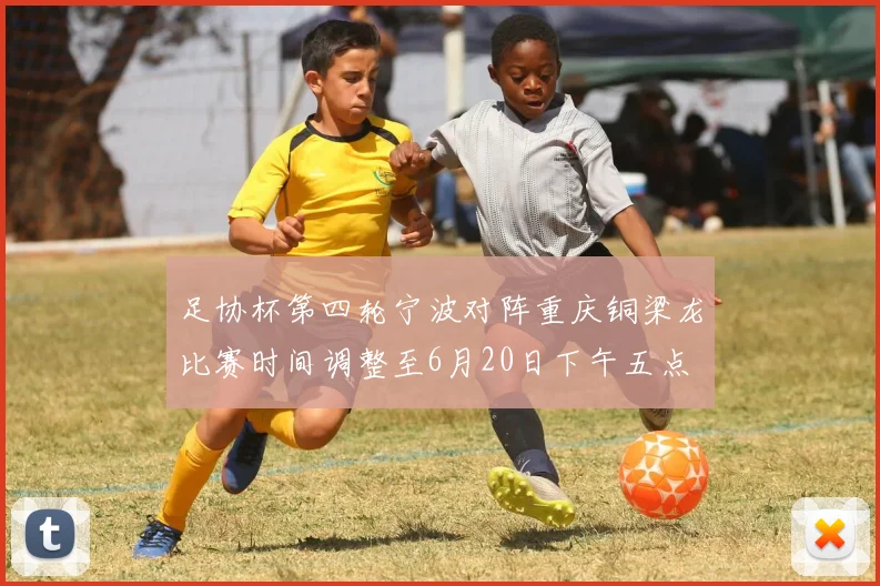 足协杯第四轮宁波对阵重庆铜梁龙比赛时间调整至6月20日下午五点