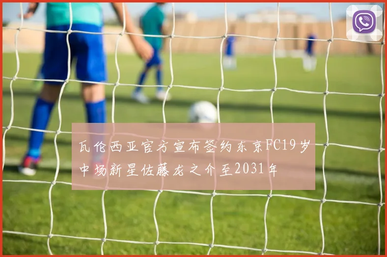 瓦伦西亚官方宣布签约东京FC19岁中场新星佐藤龙之介至2031年