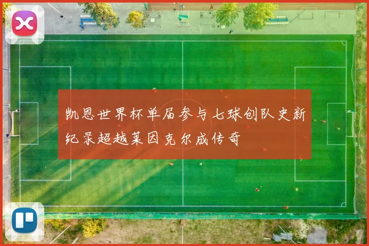 凯恩世界杯单届参与七球创队史新纪录超越莱因克尔成传奇